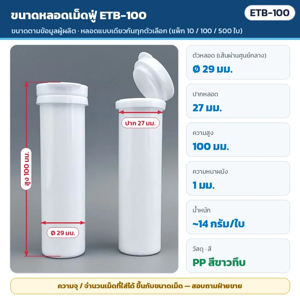 ขนาดหลอดเม็ดฟู่ ETB-100 (ตามข้อมูลผู้ผลิต): ตัวหลอด Ø 29 มม. · ปากหลอด 27 มม. · สูง 100 มม. · ผนังหนา 1 มม. · หนักประมาณ 14 กรัม/ใบ · PP สีขาวทึบ · ความจุ/จำนวนเม็ดที่ใส่ได้ สอบถามฝ่ายขาย