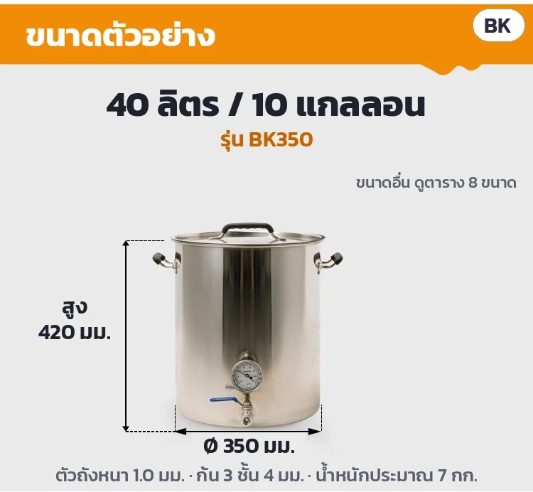 ขนาดตัวอย่าง รุ่น BK350 ความจุ 40 ลิตร (10 แกลลอน): Ø350 × สูง 420 มม. ตัวถังหนา 1.0 มม. ก้น 3 ชั้น 4 มม. น้ำหนักประมาณ 7 กก. · ขนาดอื่นดูตาราง 8 ขนาด